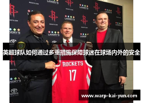 英超球队如何通过多重措施保障球迷在球场内外的安全