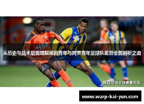 从历史与战术层面理解埃因青年与阿贾青年足球队差异全面剖析之道