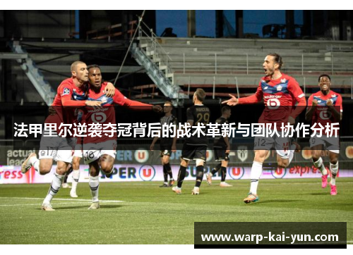 法甲里尔逆袭夺冠背后的战术革新与团队协作分析