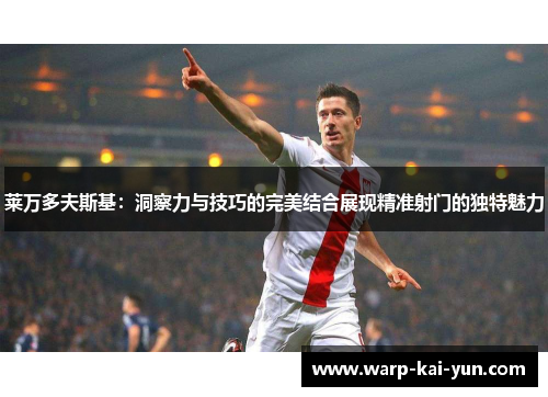 莱万多夫斯基：洞察力与技巧的完美结合展现精准射门的独特魅力