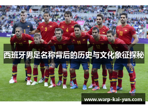 西班牙男足名称背后的历史与文化象征探秘