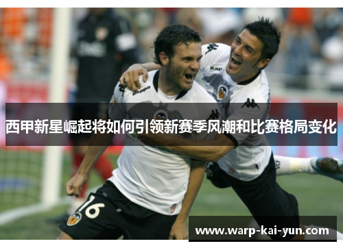 西甲新星崛起将如何引领新赛季风潮和比赛格局变化