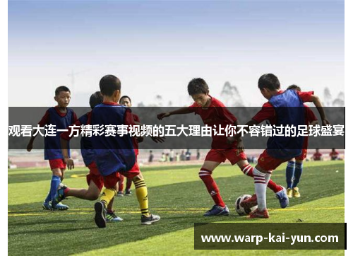 观看大连一方精彩赛事视频的五大理由让你不容错过的足球盛宴