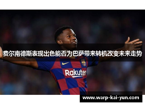 费尔南德斯表现出色能否为巴萨带来转机改变未来走势