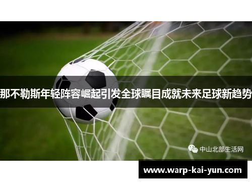 那不勒斯年轻阵容崛起引发全球瞩目成就未来足球新趋势