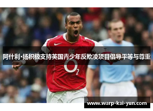 阿什利·扬积极支持英国青少年反欺凌项目倡导平等与尊重