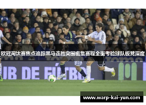 欧冠淘汰赛焦点追踪黑马连胜突围密集赛程全面考验球队板凳深度