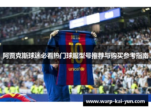 阿贾克斯球迷必看热门球服型号推荐与购买参考指南