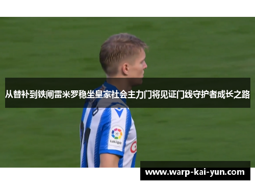 从替补到铁闸雷米罗稳坐皇家社会主力门将见证门线守护者成长之路