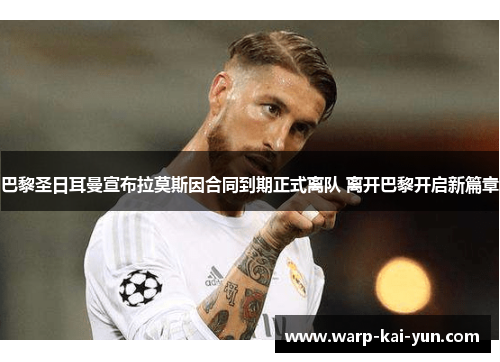 巴黎圣日耳曼宣布拉莫斯因合同到期正式离队 离开巴黎开启新篇章