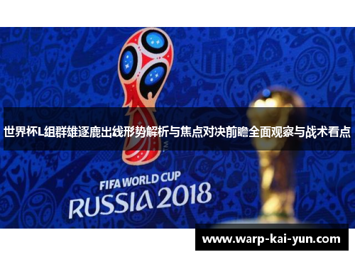 世界杯L组群雄逐鹿出线形势解析与焦点对决前瞻全面观察与战术看点